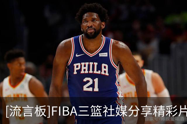 [流言板]FIBA三篮社媒分享精彩片段：一起来学这个包出空位机会的配合